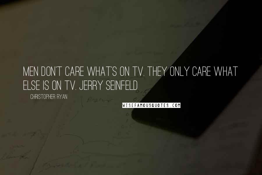 Christopher Ryan Quotes: Men don't care what's on TV. They only care what else is on TV. JERRY SEINFELD