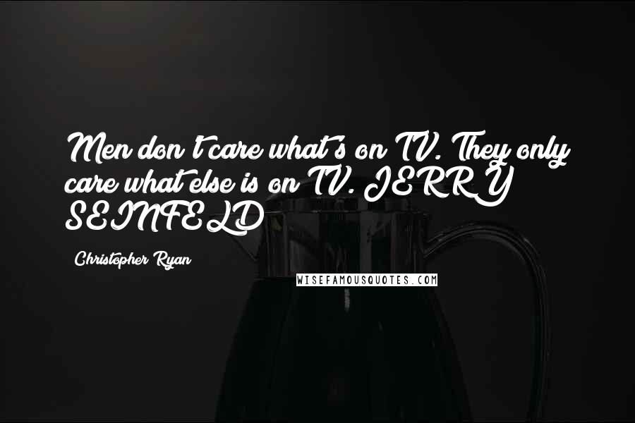 Christopher Ryan Quotes: Men don't care what's on TV. They only care what else is on TV. JERRY SEINFELD