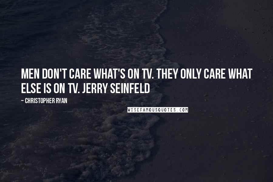 Christopher Ryan Quotes: Men don't care what's on TV. They only care what else is on TV. JERRY SEINFELD