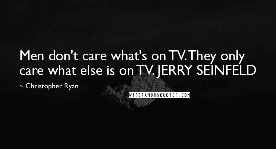 Christopher Ryan Quotes: Men don't care what's on TV. They only care what else is on TV. JERRY SEINFELD