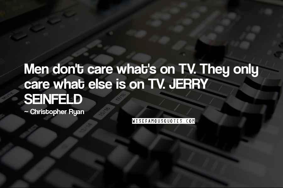 Christopher Ryan Quotes: Men don't care what's on TV. They only care what else is on TV. JERRY SEINFELD