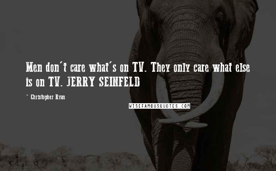 Christopher Ryan Quotes: Men don't care what's on TV. They only care what else is on TV. JERRY SEINFELD