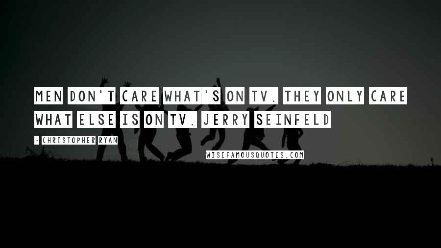 Christopher Ryan Quotes: Men don't care what's on TV. They only care what else is on TV. JERRY SEINFELD