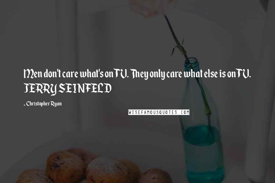 Christopher Ryan Quotes: Men don't care what's on TV. They only care what else is on TV. JERRY SEINFELD