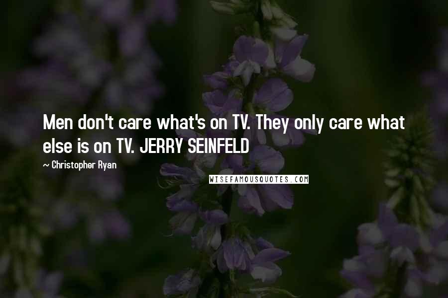 Christopher Ryan Quotes: Men don't care what's on TV. They only care what else is on TV. JERRY SEINFELD