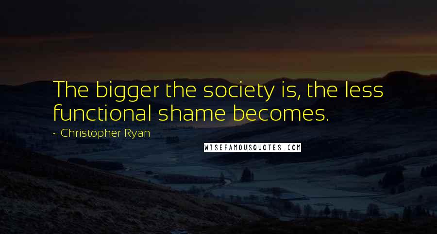 Christopher Ryan Quotes: The bigger the society is, the less functional shame becomes.