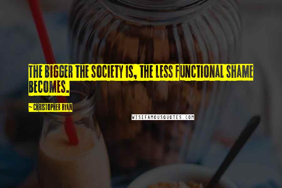 Christopher Ryan Quotes: The bigger the society is, the less functional shame becomes.