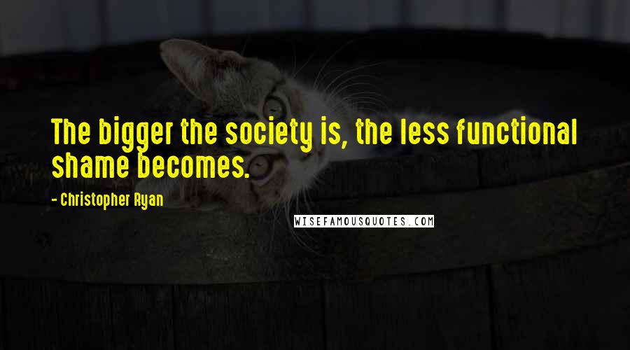 Christopher Ryan Quotes: The bigger the society is, the less functional shame becomes.