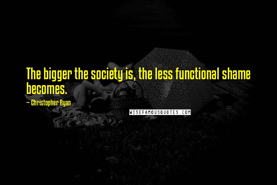 Christopher Ryan Quotes: The bigger the society is, the less functional shame becomes.