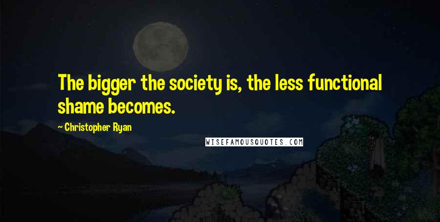 Christopher Ryan Quotes: The bigger the society is, the less functional shame becomes.