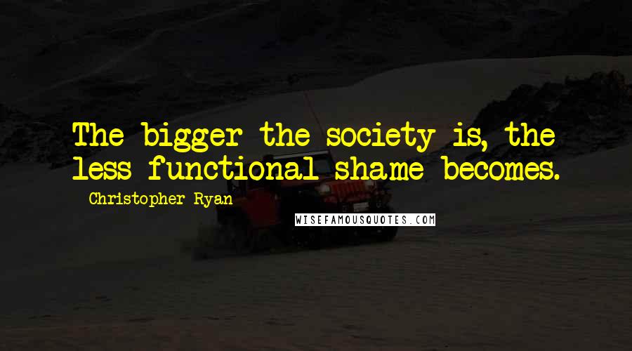 Christopher Ryan Quotes: The bigger the society is, the less functional shame becomes.