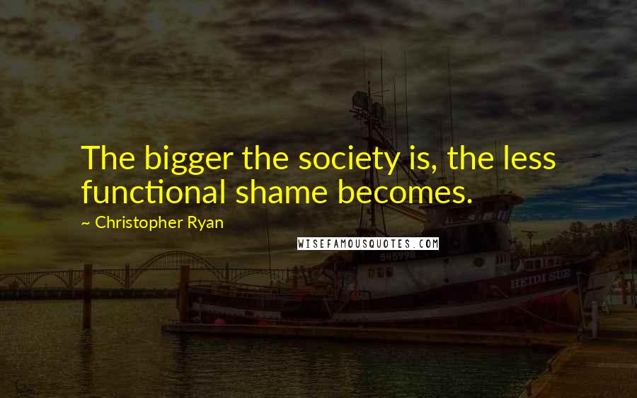 Christopher Ryan Quotes: The bigger the society is, the less functional shame becomes.