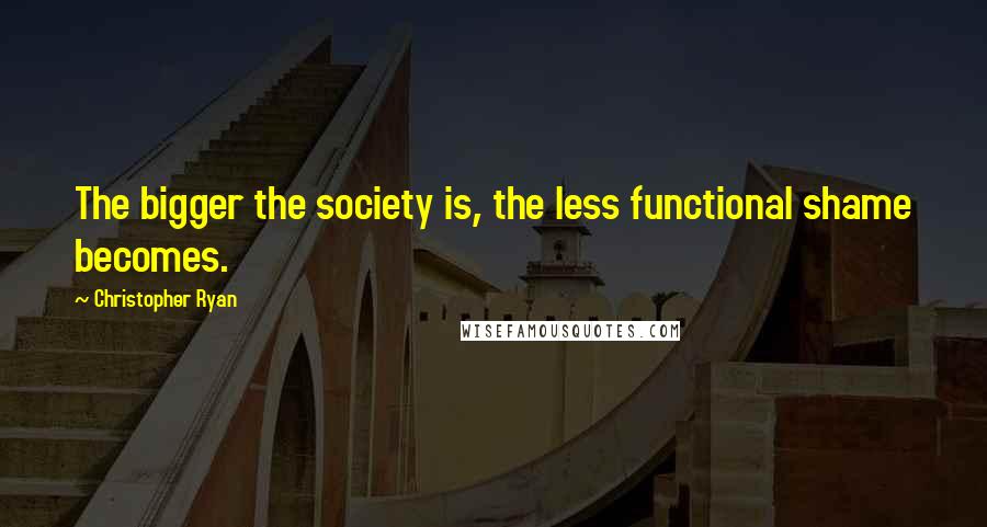 Christopher Ryan Quotes: The bigger the society is, the less functional shame becomes.