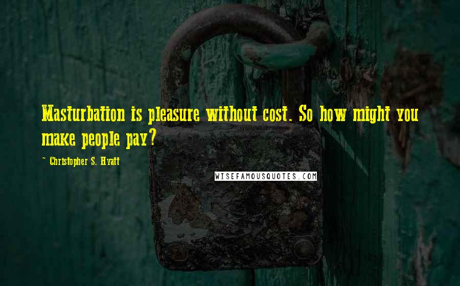 Christopher S. Hyatt Quotes: Masturbation is pleasure without cost. So how might you make people pay?