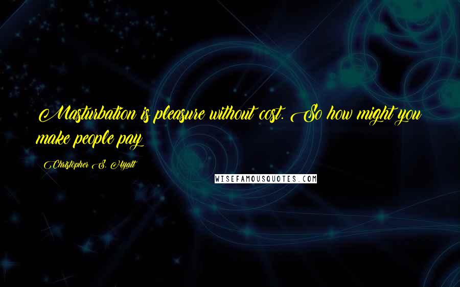 Christopher S. Hyatt Quotes: Masturbation is pleasure without cost. So how might you make people pay?