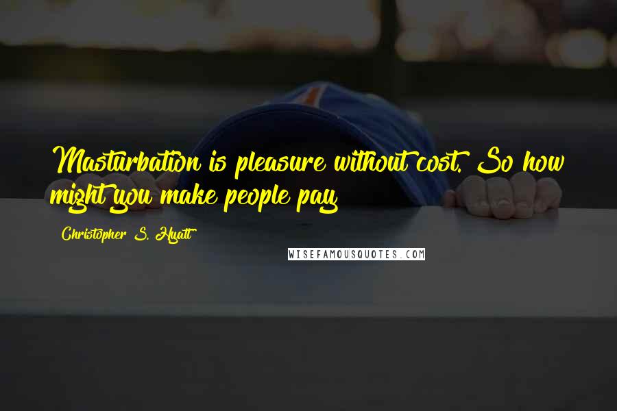 Christopher S. Hyatt Quotes: Masturbation is pleasure without cost. So how might you make people pay?