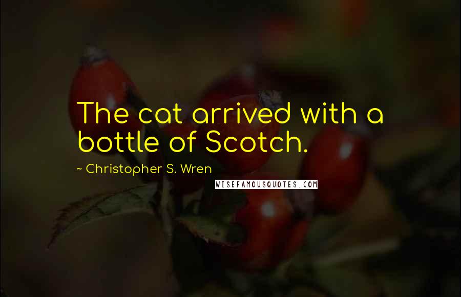 Christopher S. Wren Quotes: The cat arrived with a bottle of Scotch.
