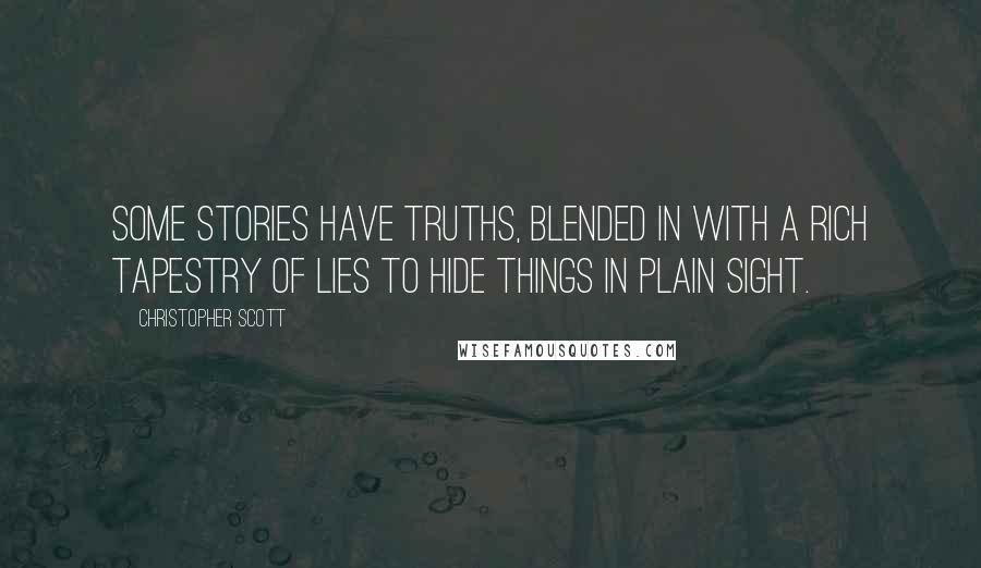 Christopher Scott Quotes: Some stories have truths, blended in with a rich tapestry of lies to hide things in plain sight.