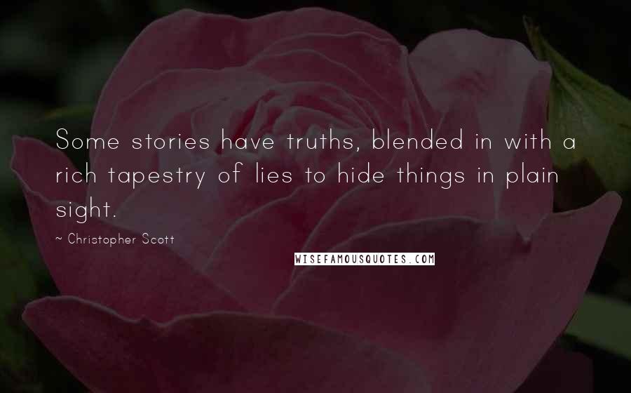 Christopher Scott Quotes: Some stories have truths, blended in with a rich tapestry of lies to hide things in plain sight.