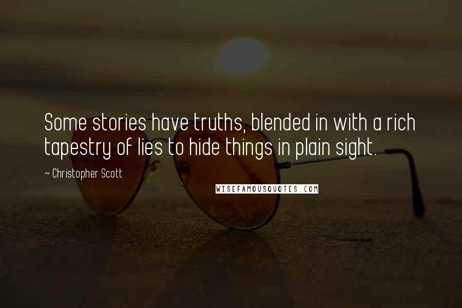 Christopher Scott Quotes: Some stories have truths, blended in with a rich tapestry of lies to hide things in plain sight.