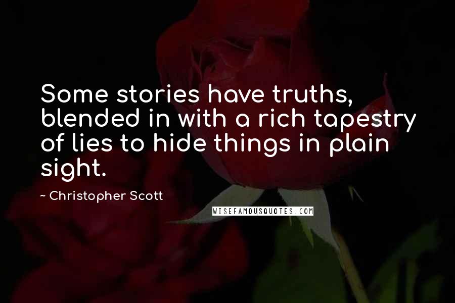 Christopher Scott Quotes: Some stories have truths, blended in with a rich tapestry of lies to hide things in plain sight.