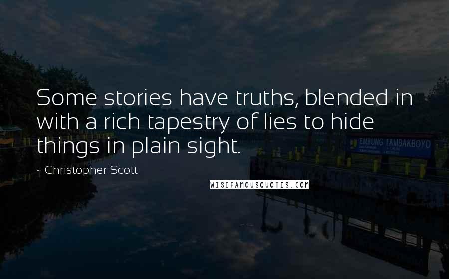 Christopher Scott Quotes: Some stories have truths, blended in with a rich tapestry of lies to hide things in plain sight.