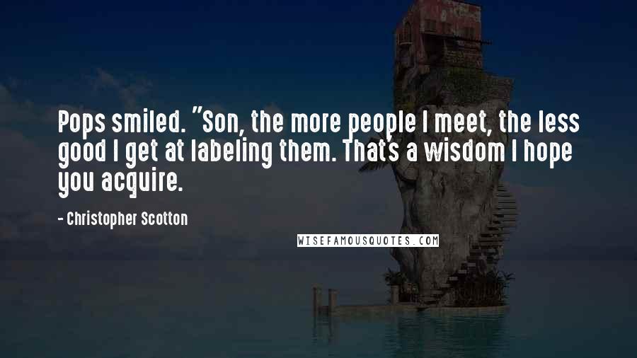 Christopher Scotton Quotes: Pops smiled. "Son, the more people I meet, the less good I get at labeling them. That's a wisdom I hope you acquire.