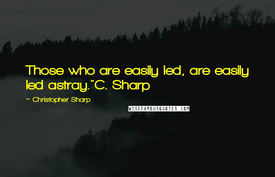 Christopher Sharp Quotes: Those who are easily led, are easily led astray."C. Sharp