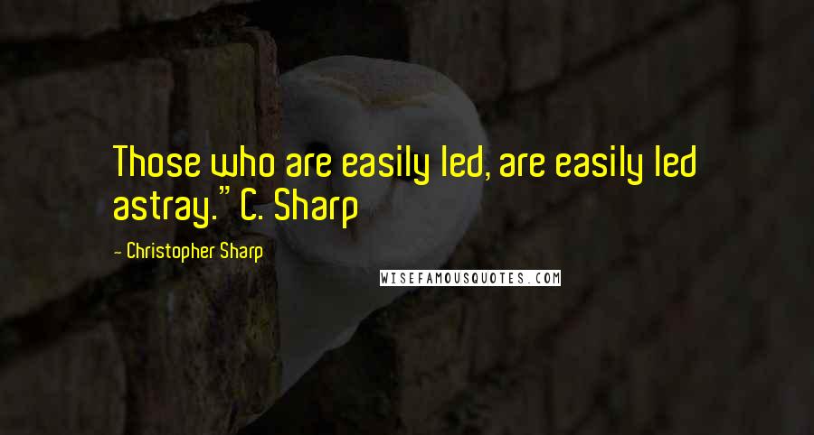 Christopher Sharp Quotes: Those who are easily led, are easily led astray."C. Sharp