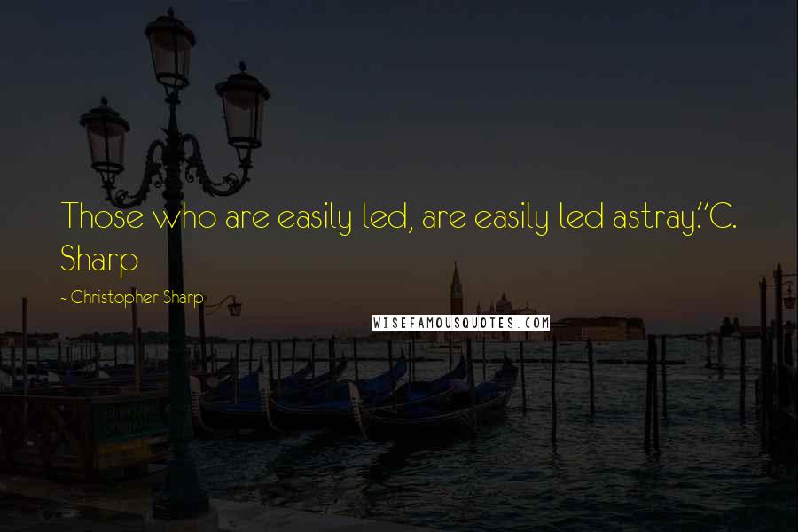 Christopher Sharp Quotes: Those who are easily led, are easily led astray."C. Sharp