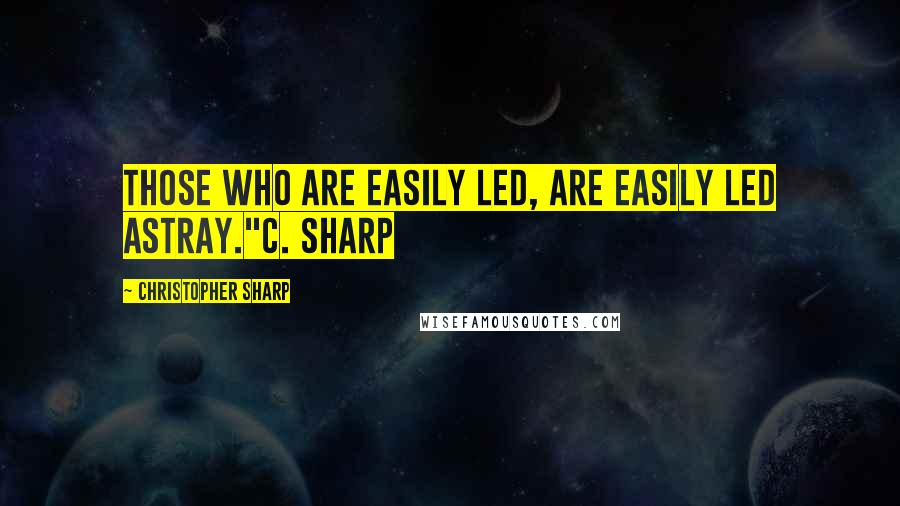 Christopher Sharp Quotes: Those who are easily led, are easily led astray."C. Sharp