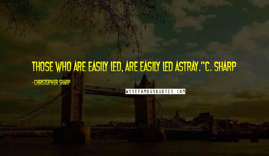 Christopher Sharp Quotes: Those who are easily led, are easily led astray."C. Sharp