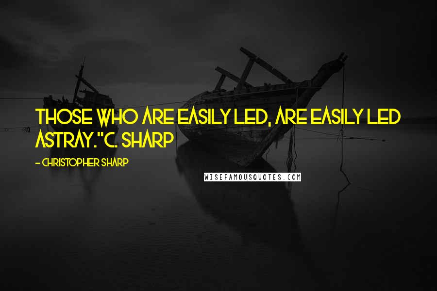 Christopher Sharp Quotes: Those who are easily led, are easily led astray."C. Sharp