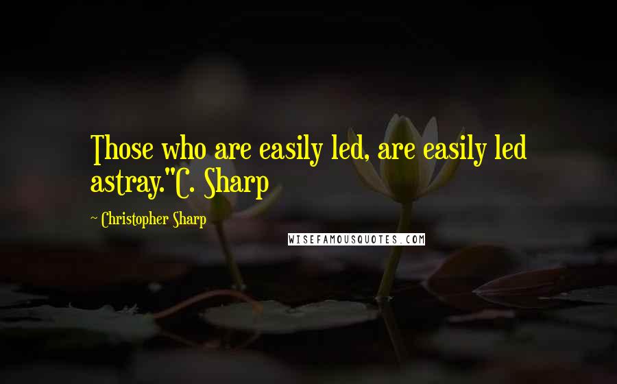 Christopher Sharp Quotes: Those who are easily led, are easily led astray."C. Sharp