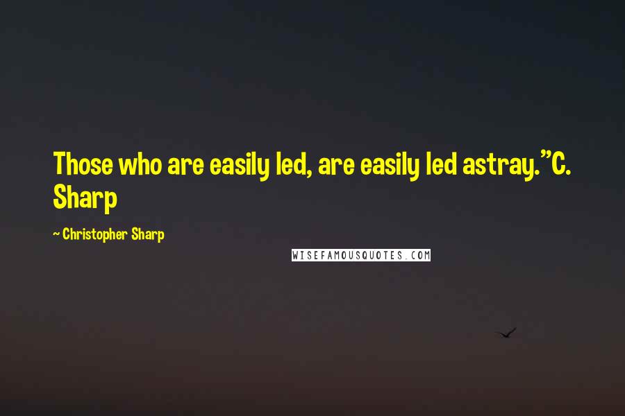 Christopher Sharp Quotes: Those who are easily led, are easily led astray."C. Sharp