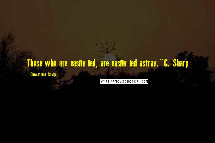 Christopher Sharp Quotes: Those who are easily led, are easily led astray."C. Sharp