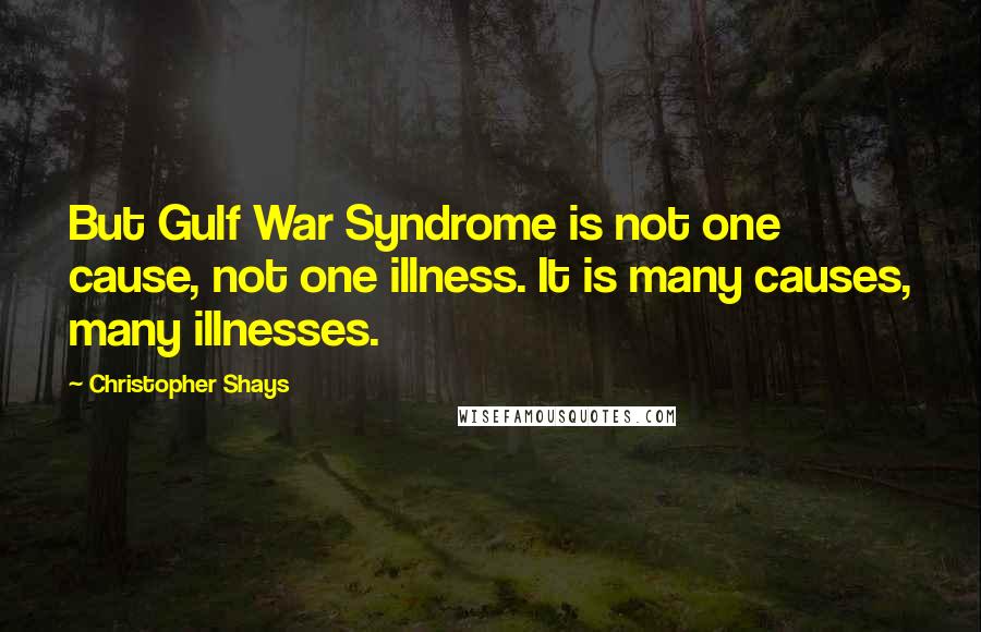 Christopher Shays Quotes: But Gulf War Syndrome is not one cause, not one illness. It is many causes, many illnesses.