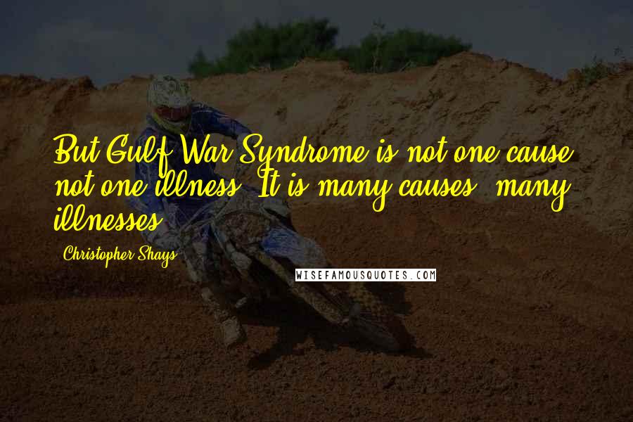 Christopher Shays Quotes: But Gulf War Syndrome is not one cause, not one illness. It is many causes, many illnesses.