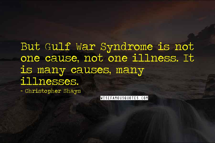 Christopher Shays Quotes: But Gulf War Syndrome is not one cause, not one illness. It is many causes, many illnesses.