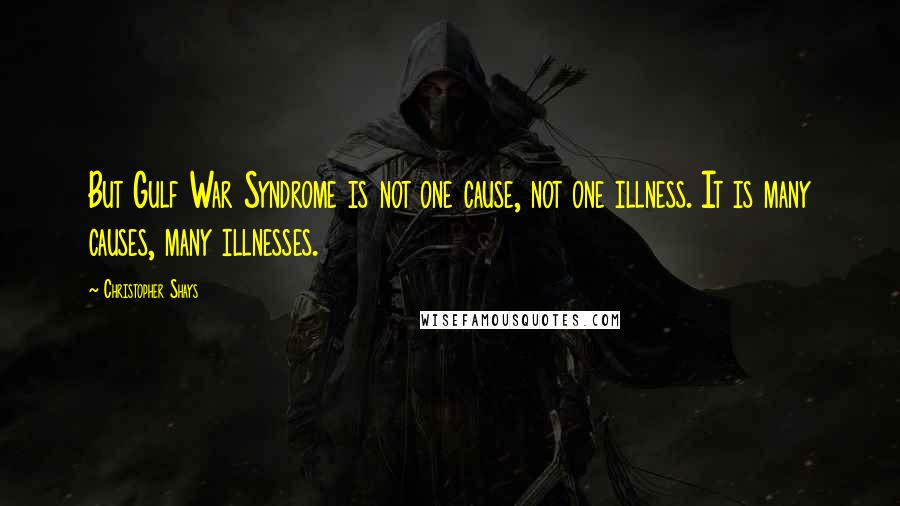 Christopher Shays Quotes: But Gulf War Syndrome is not one cause, not one illness. It is many causes, many illnesses.