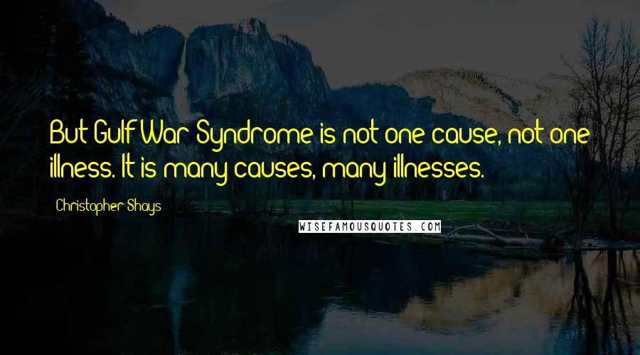 Christopher Shays Quotes: But Gulf War Syndrome is not one cause, not one illness. It is many causes, many illnesses.