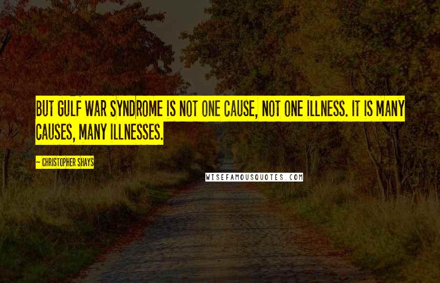 Christopher Shays Quotes: But Gulf War Syndrome is not one cause, not one illness. It is many causes, many illnesses.