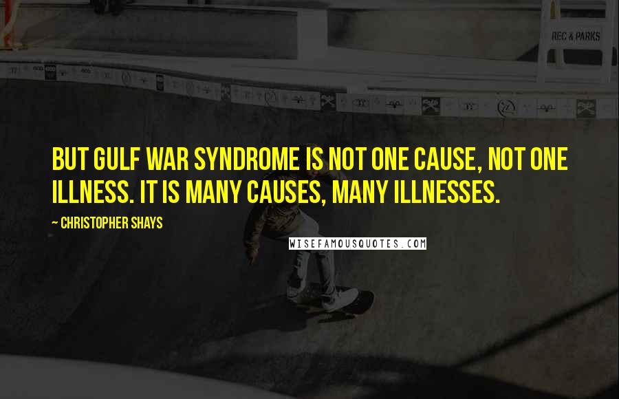 Christopher Shays Quotes: But Gulf War Syndrome is not one cause, not one illness. It is many causes, many illnesses.