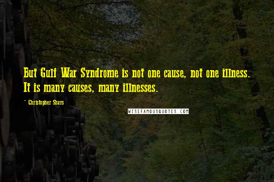 Christopher Shays Quotes: But Gulf War Syndrome is not one cause, not one illness. It is many causes, many illnesses.