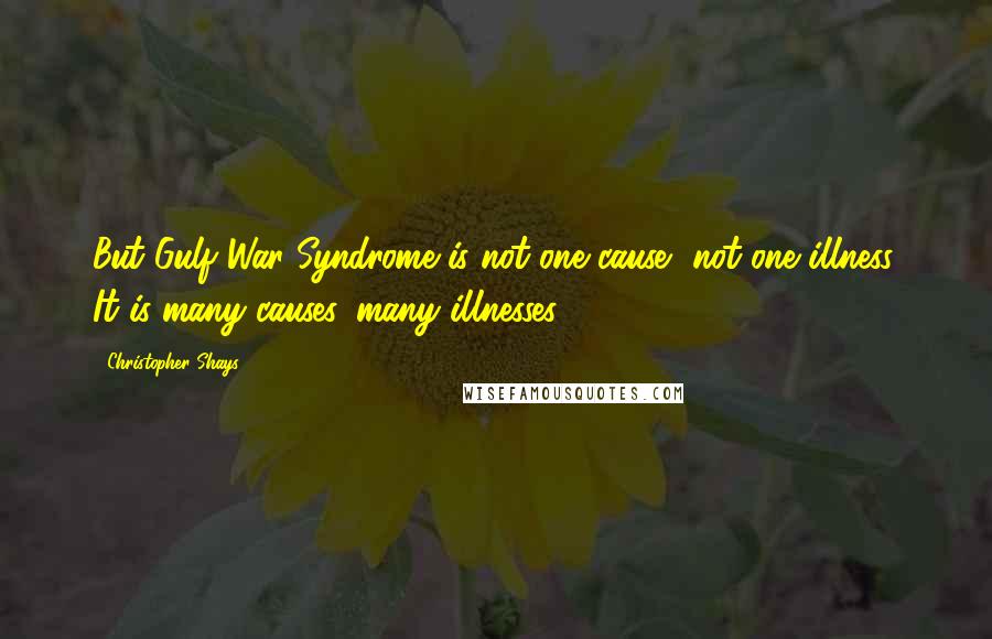 Christopher Shays Quotes: But Gulf War Syndrome is not one cause, not one illness. It is many causes, many illnesses.