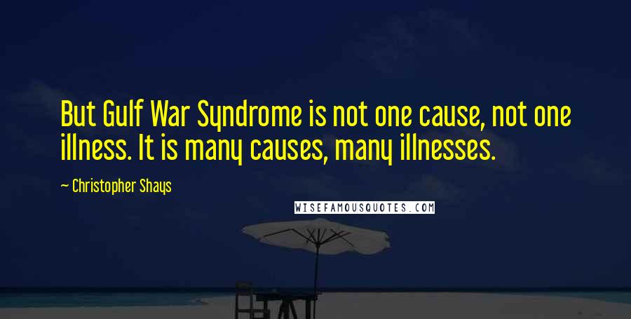 Christopher Shays Quotes: But Gulf War Syndrome is not one cause, not one illness. It is many causes, many illnesses.