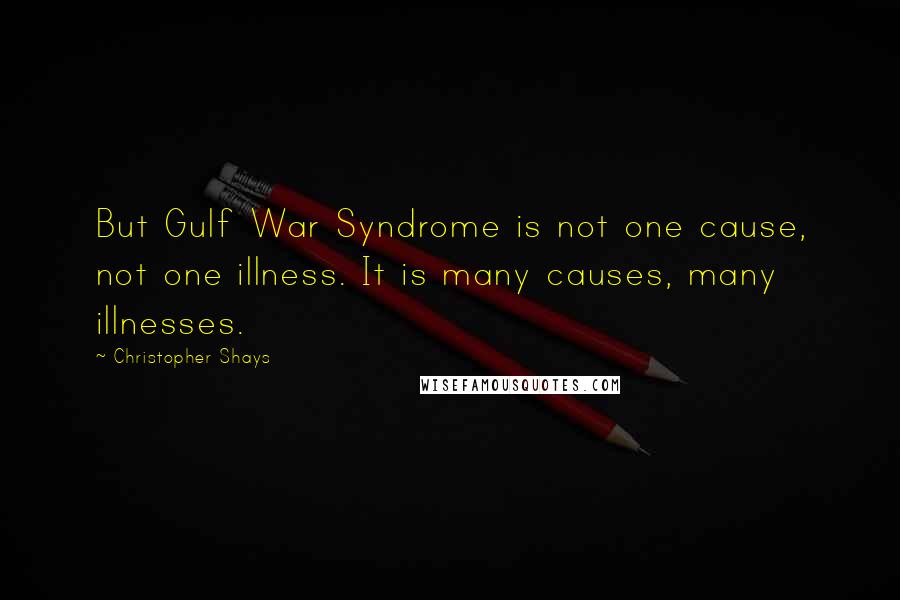 Christopher Shays Quotes: But Gulf War Syndrome is not one cause, not one illness. It is many causes, many illnesses.