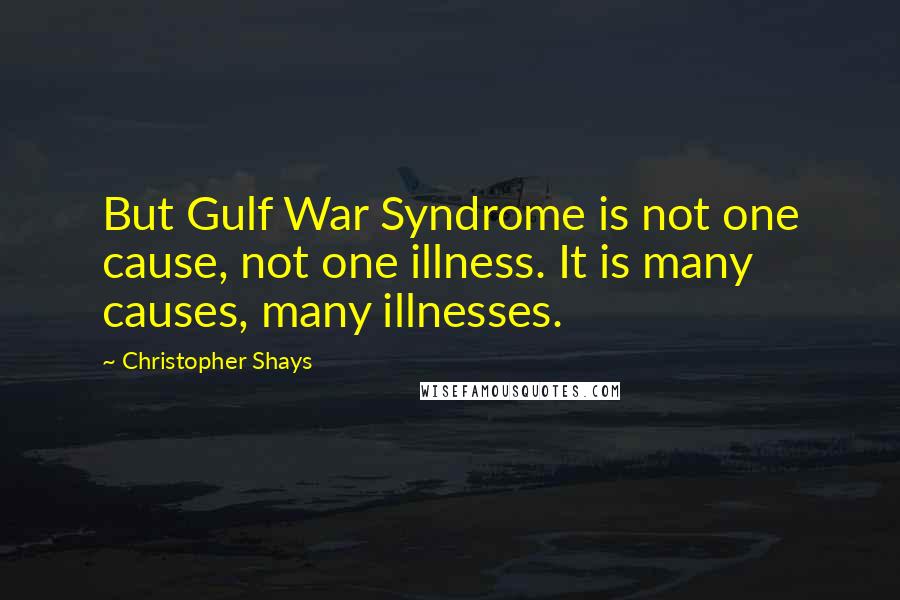 Christopher Shays Quotes: But Gulf War Syndrome is not one cause, not one illness. It is many causes, many illnesses.