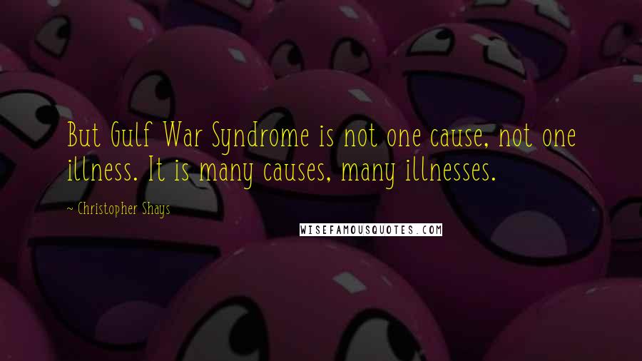 Christopher Shays Quotes: But Gulf War Syndrome is not one cause, not one illness. It is many causes, many illnesses.