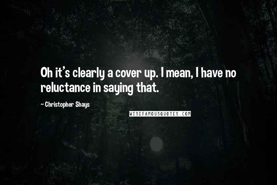 Christopher Shays Quotes: Oh it's clearly a cover up. I mean, I have no reluctance in saying that.